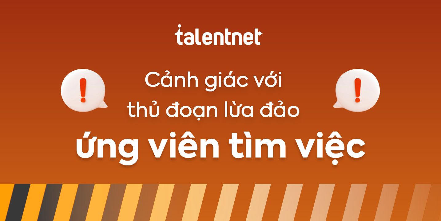 CẢNH GIÁC TRƯỚC NHỮNG THỦ ĐOẠN LỪA ĐẢO ỨNG VIÊN TÌM VIỆC Gần đây, Talentnet đã được thông tin về các hoạt động lừa đảo, mạo danh Talentnet nhắm vào ứng viên thông qua tin nhắn WhatsApp/Telegram. Dưới đây là một số thông tin lưu ý để tránh bị lợi dụng bởi các đối tượng xấu. Lưu ý: • Chỉ ứng tuyển việc làm thông qua các kênh thông tin chính thức của Talentnet (website, email chuyên viên Talentnet với tên miền chính thức, các nền tảng mạng xã hội – Facebook, LinkedIn) • Không cung cấp thông tin cá...